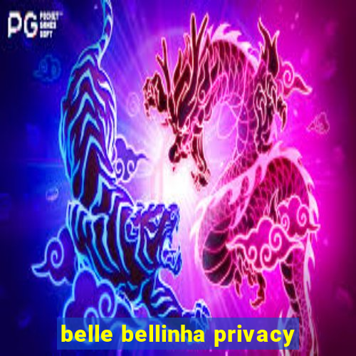 belle bellinha privacy